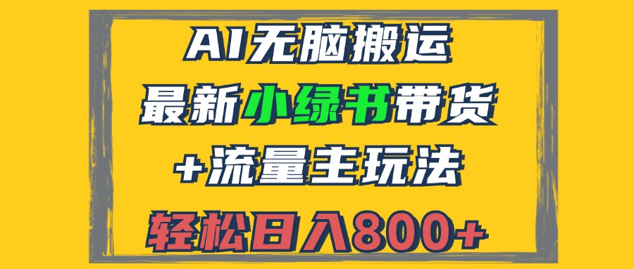 （12914期）2024最新小绿书带货+流量主玩法，AI无脑搬运，3分钟一篇图文，日入800+-小哥找项目网创