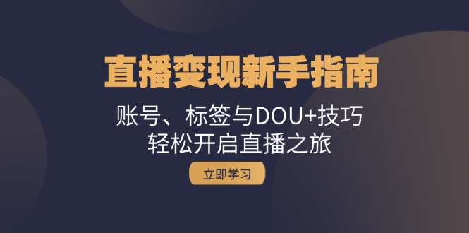 直播变现新手指南：账号、标签与DOU+技巧，轻松开启直播之旅-小哥找项目网创