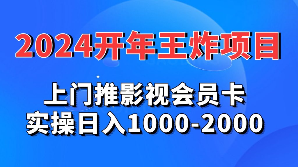 2024开年王炸项目：上门推影视会员卡实操日入1000-2000-小哥找项目网创