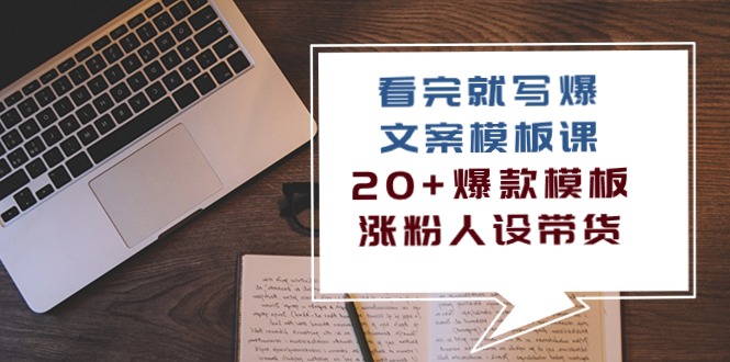 看完就写爆的文案模板课，20+爆款模板涨粉人设带货（11节课）-小哥找项目网创