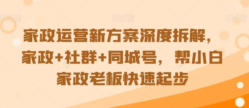 家政运营新方案深度拆解，家政+社群+同城号，帮小白家政老板快速起步-小哥找项目网创