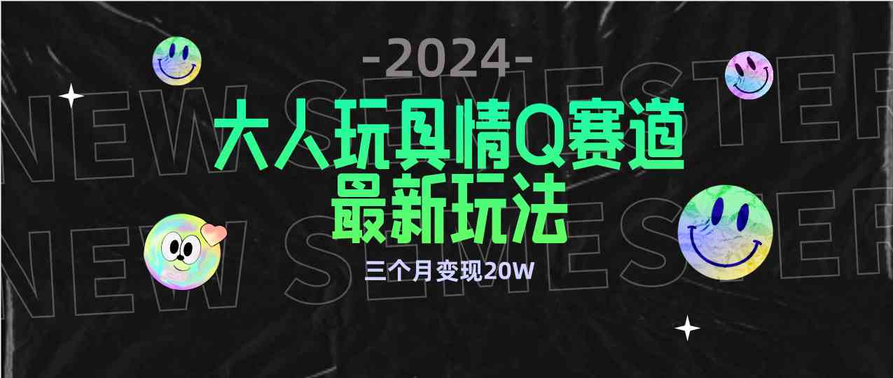 （9490期）全新大人玩具情Q赛道合规新玩法 零投入 不封号流量多渠道变现 3个月变现20W-小哥找项目网创