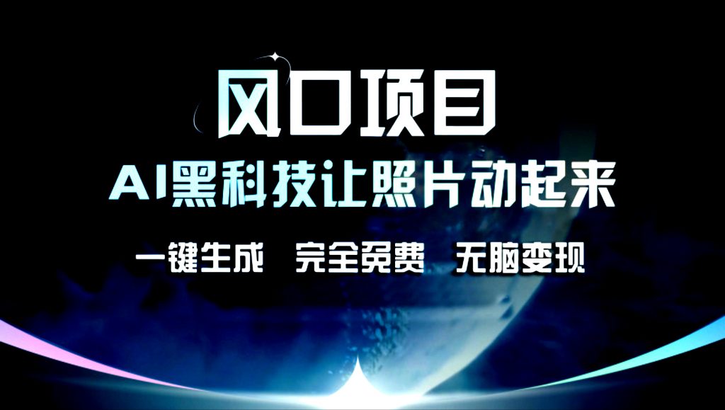 AI黑科技让老照片复活！一键生成，完成全免费！无脑变现！-小哥找项目网创