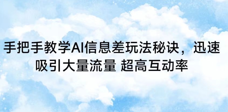 手把手教学AI信息差玩法秘诀，迅速吸引大量流量，超高互动率-小哥找项目网创