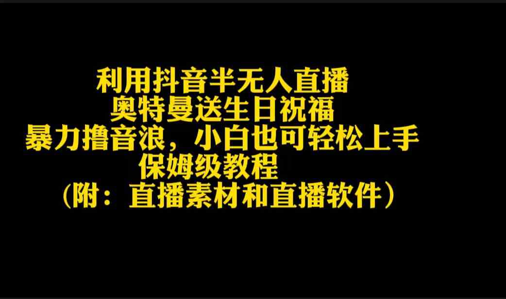 （9164期）利用抖音半无人直播奥特曼送生日祝福，暴力撸音浪，小白也可轻松上手-小哥找项目网创