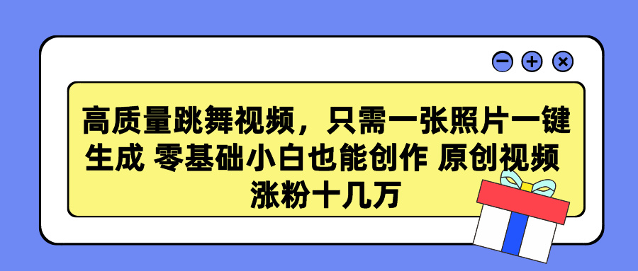 高质量跳舞视频，只需一张照片一键生成 零基础小白也能创作 原创视频 涨粉十几万-小哥找项目网创