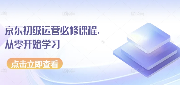 京东初级运营必修课程，从零开始学习-小哥找项目网创