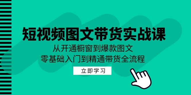 短视频图文带货实战课：从开通橱窗到爆款图文，零基础入门到精通带货-小哥找项目网创