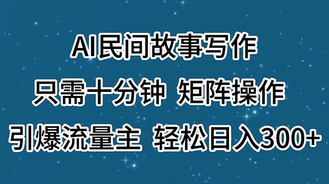 AI民间故事写作，只需十分钟，矩阵操作，引爆流量主，轻松日入300+-小哥找项目网创