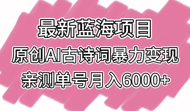 最新蓝海项目，原创AI古诗词暴力变现，亲测单号月入6000+-小哥找项目网创