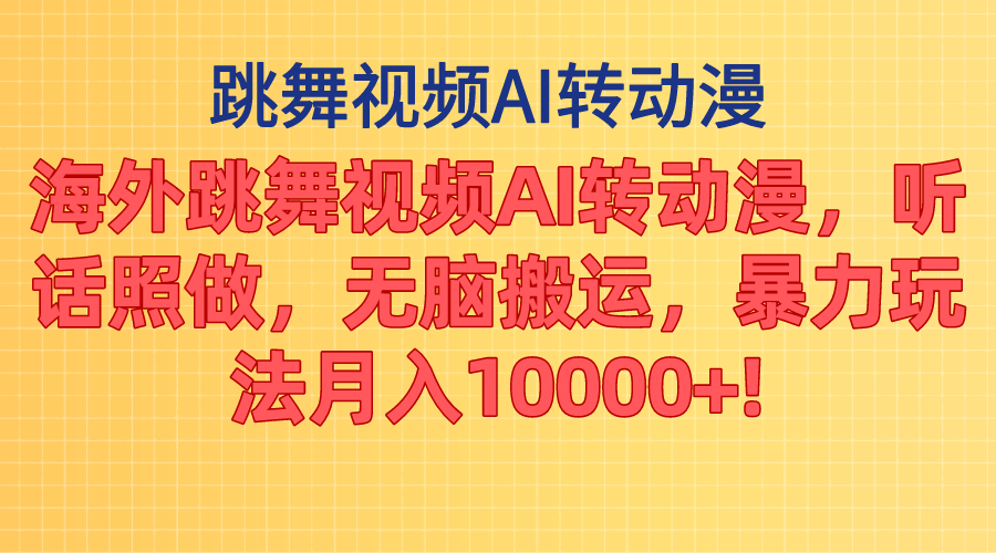 海外跳舞视频AI转动漫，听话照做，无脑搬运，暴力玩法 月入10000+-小哥找项目网创