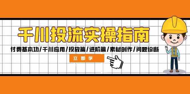 千川投流实操指南：付费基本功/千川应用/投放篇/进阶篇/素材创作/问题诊断-小哥找项目网创