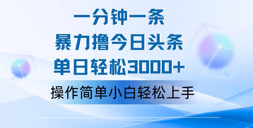 一分钟一篇原创爆款文章，撸爆今日头条，轻松日入3000+，小白看完即可轻松上手-小哥找项目网创