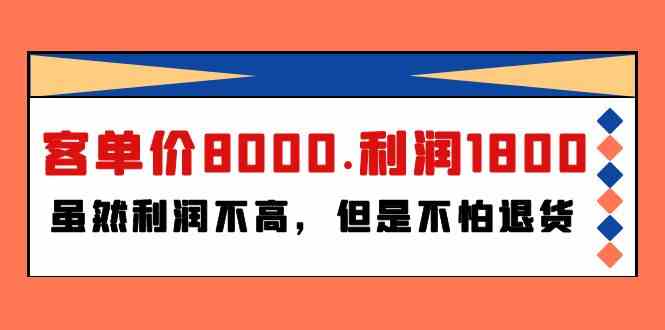 （9882期）某付费文章《客单价8000.利润1800.虽然利润不高，但是不怕退货》-小哥找项目网创