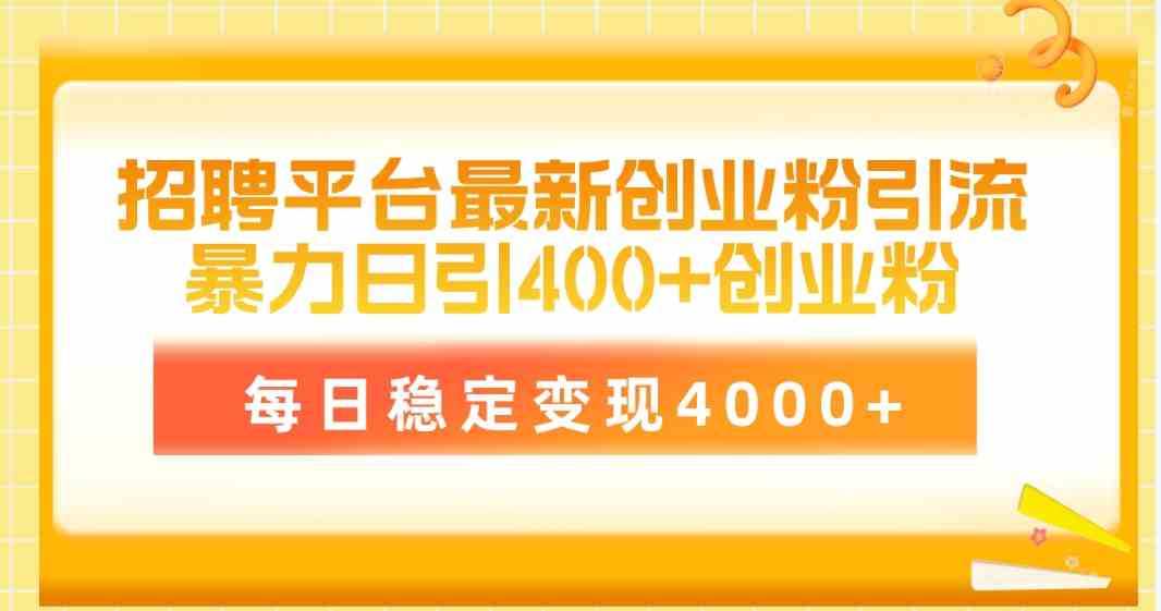 （10053期）招聘平台最新创业粉引流技术，简单操作日引创业粉400+，每日稳定变现4000+-小哥找项目网创