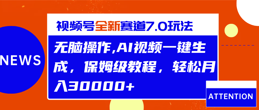 视频号最新7.0玩法，无脑操作，保姆级教程，轻松月入30000+-小哥找项目网创