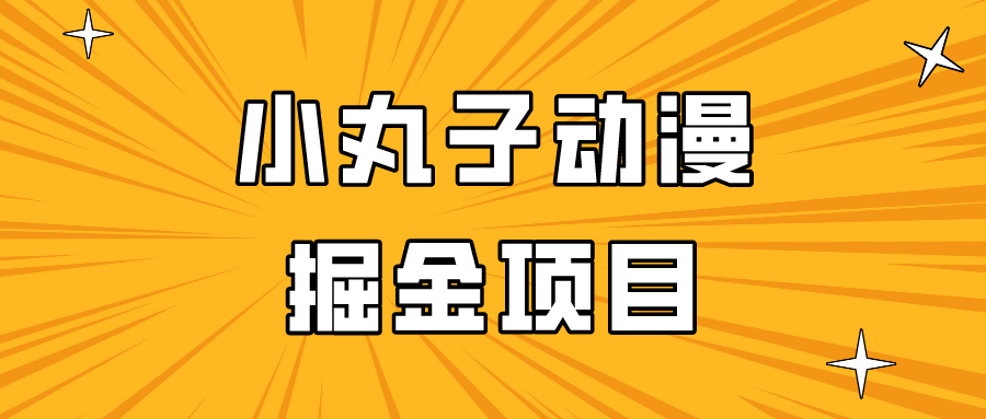 日入300的小丸子动漫掘金项目，简单好上手，适合所有朋友操作！-小哥找项目网创