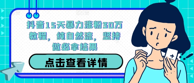 抖音15天暴力涨粉30万教程，纯自然流，坚持做必拿结果-小哥找项目网创