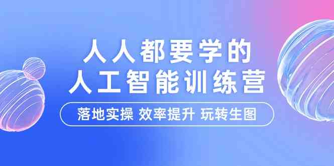 人人都要学的人工智能特训营，落地实操 效率提升 玩转生图（22节课）-小哥找项目网创