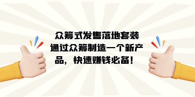 众筹式·发售落地套装：通过众筹制造一个新产品，快速赚钱必备！-小哥找项目网创