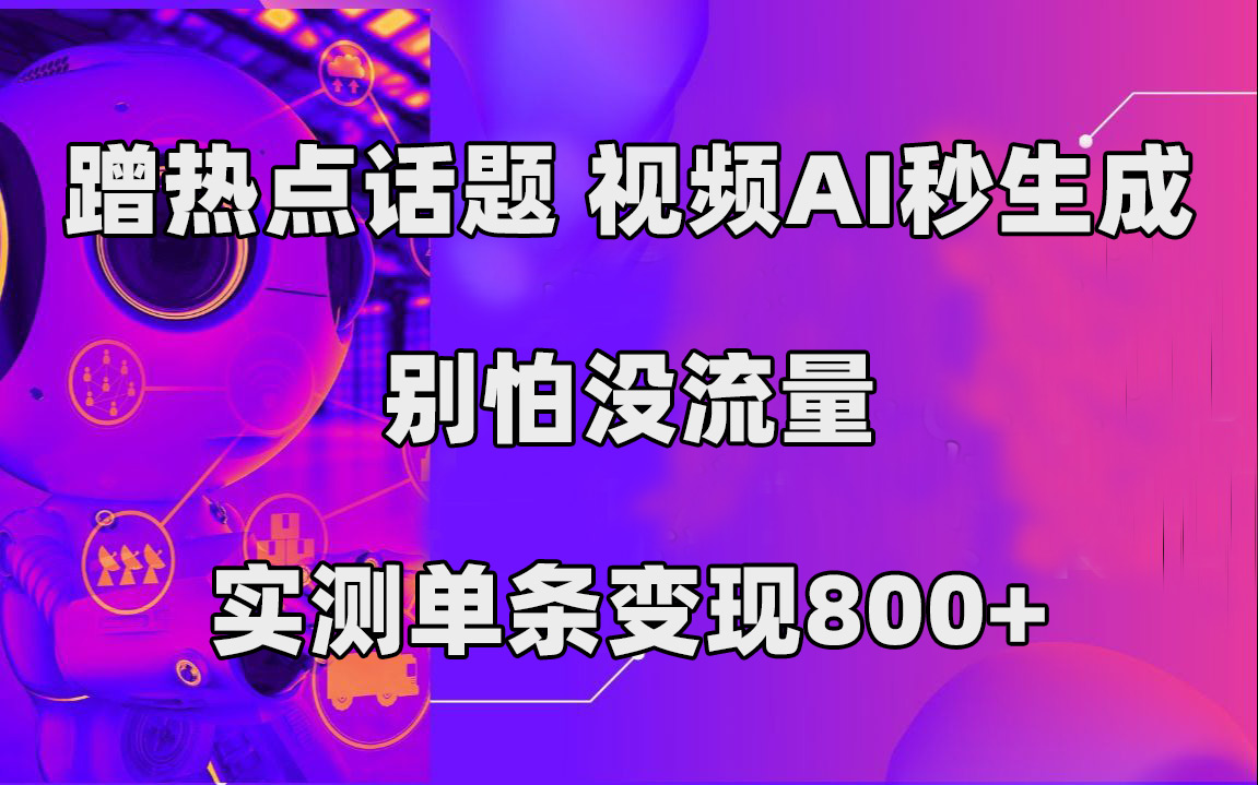 蹭热点话题，视频AI秒生成，别怕没流量，实测单条变现800+-小哥找项目网创