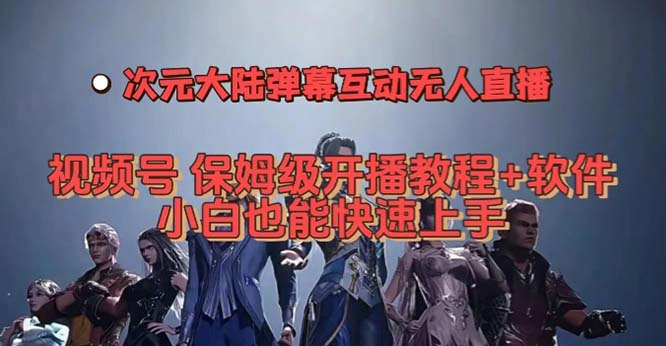 视频号次元大陆弹幕互动无人直播，视频号保姆级开播教程+软件，小白也能-小哥找项目网创