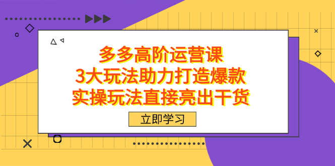 拼多多高阶·运营课，3大玩法助力打造爆款，实操玩法直接亮出干货-小哥找项目网创