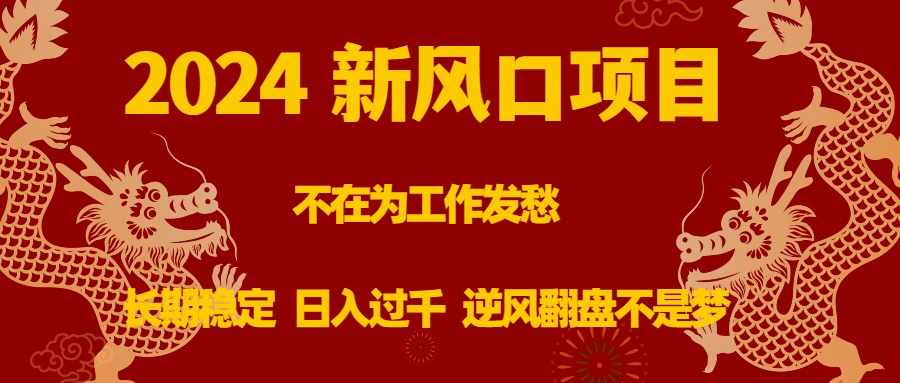 2024新风口项目，不在为工作发愁，长期稳定，日入过千 逆风翻盘不是梦-小哥找项目网创