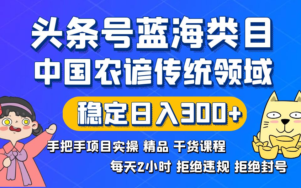 头条号蓝海类目传统和农谚领域实操精品课程拒绝违规封号稳定日入300+-小哥找项目网创