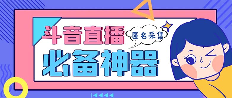 最新斗音直播间采集，支持采集连麦匿名直播间，精准获客神器【采集脚本+…-小哥找项目网创