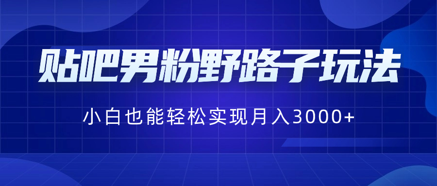 贴吧男粉野路子玩法，小白也能轻松实现月入3000+-小哥找项目网创