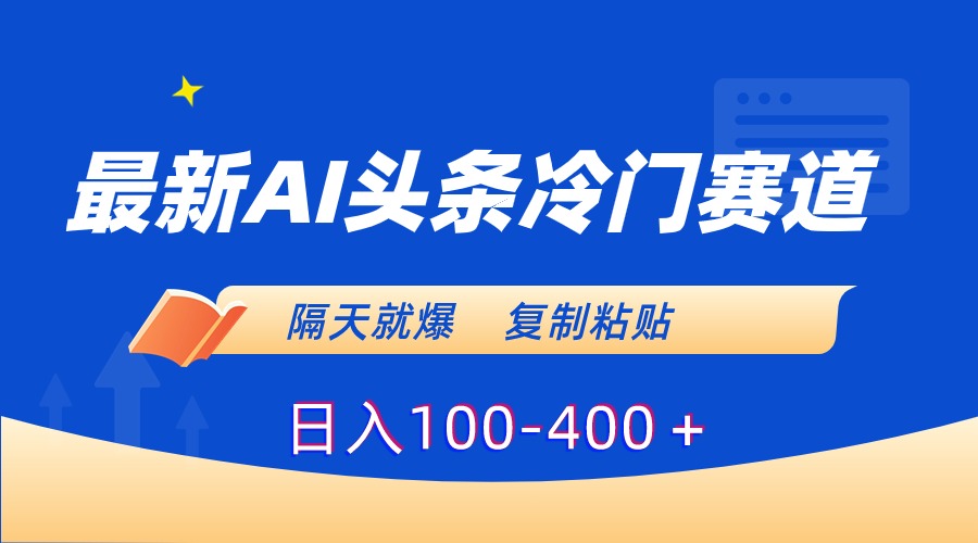 最新AI头条冷门赛道，隔天就爆，复制粘贴日入100-400-小哥找项目网创