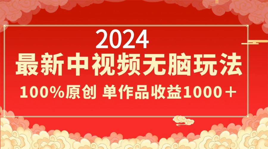 2024最新中视频无脑玩法，作品制作简单，100%原创，单作品收益1000＋-小哥找项目网创