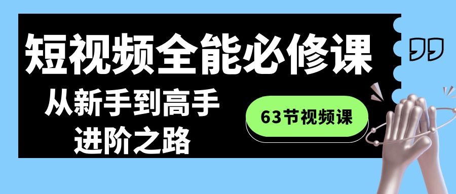 短视频-全能必修课程：从新手到高手进阶之路（63节视频课）-小哥找项目网创