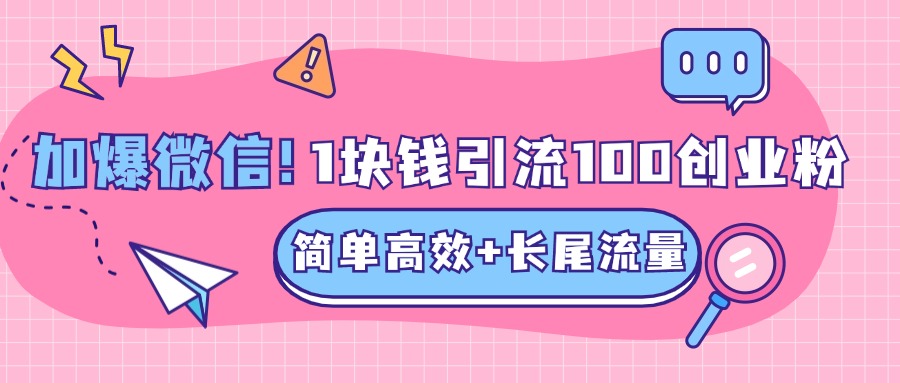 低成本高回报，1块钱引流100个精准创业粉，简单高效+长尾流量，单人单日引流500+创业粉，加爆你的微信-小哥找项目网创