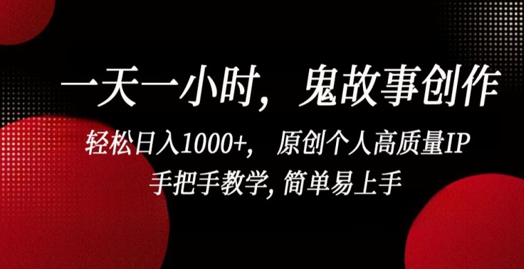 一天一小时，鬼故事创作， 轻松日入1000+， 原创个人高质量IP，手把手教学, 简单易上手-小哥找项目网创