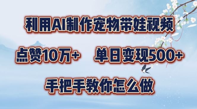 利用AI制作宠物带娃视频，轻松涨粉，点赞10万+，单日变现三位数，手把手教你怎么做【揭秘】-小哥找项目网创