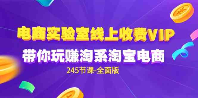 （9859期）电商-实验室 线上收费VIP，带你玩赚淘系淘宝电商（245节课-全面版）-小哥找项目网创