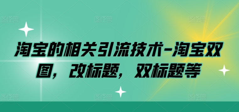 淘宝的相关引流技术-淘宝双图，改标题，双标题等-小哥找项目网创