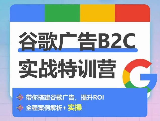 谷歌广告B2C实战特训营，500+谷歌账户总结经验，实战演示如何从0-1搭建广告账户-小哥找项目网创