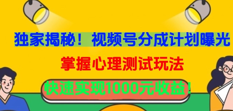 独家揭秘！视频号分成计划曝光，掌握心理测试玩法，快速实现1000元收益-小哥找项目网创