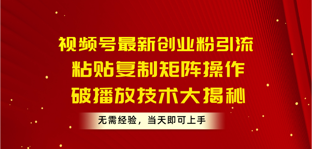 （10803期）视频号最新创业粉引流，粘贴复制矩阵操作，破播放技术大揭秘，无需经验…-小哥找项目网创