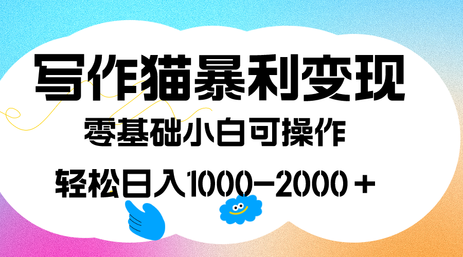 写作猫暴利变现，日入1000-2000＋，0基础小白可做，附保姆级教程-小哥找项目网创