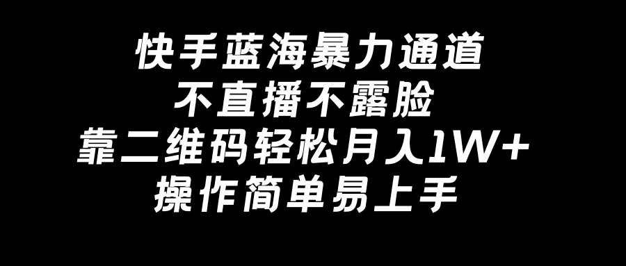 快手蓝海暴力通道，不直播不露脸，靠二维码轻松月入1W+，操作简单易上手-小哥找项目网创