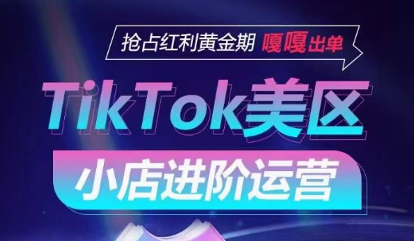 TikTok Shop美区小店进阶运营，抢占红利黄金期 嘎嘎出单-小哥找项目网创