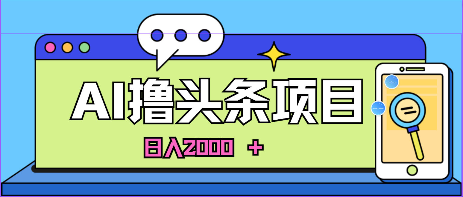 （10273期）蓝海项目，AI撸头条，当天起号，第二天见收益，小白可做，日入2000＋的…-小哥找项目网创