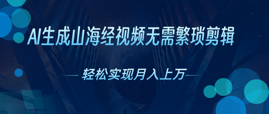 无需繁琐剪辑，AI生成山海经视频，吸引流量轻松实现月入上万-小哥找项目网创