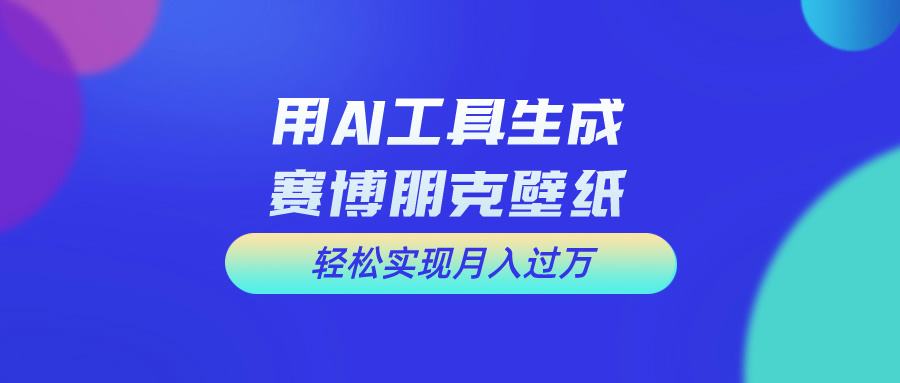 用AI工具设计赛博朋克壁纸，轻松实现月入万+-小哥找项目网创