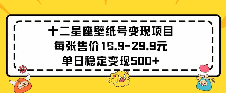 十二星座壁纸号变现项目每张售价19元单日稳定变现500+以上-小哥找项目网创