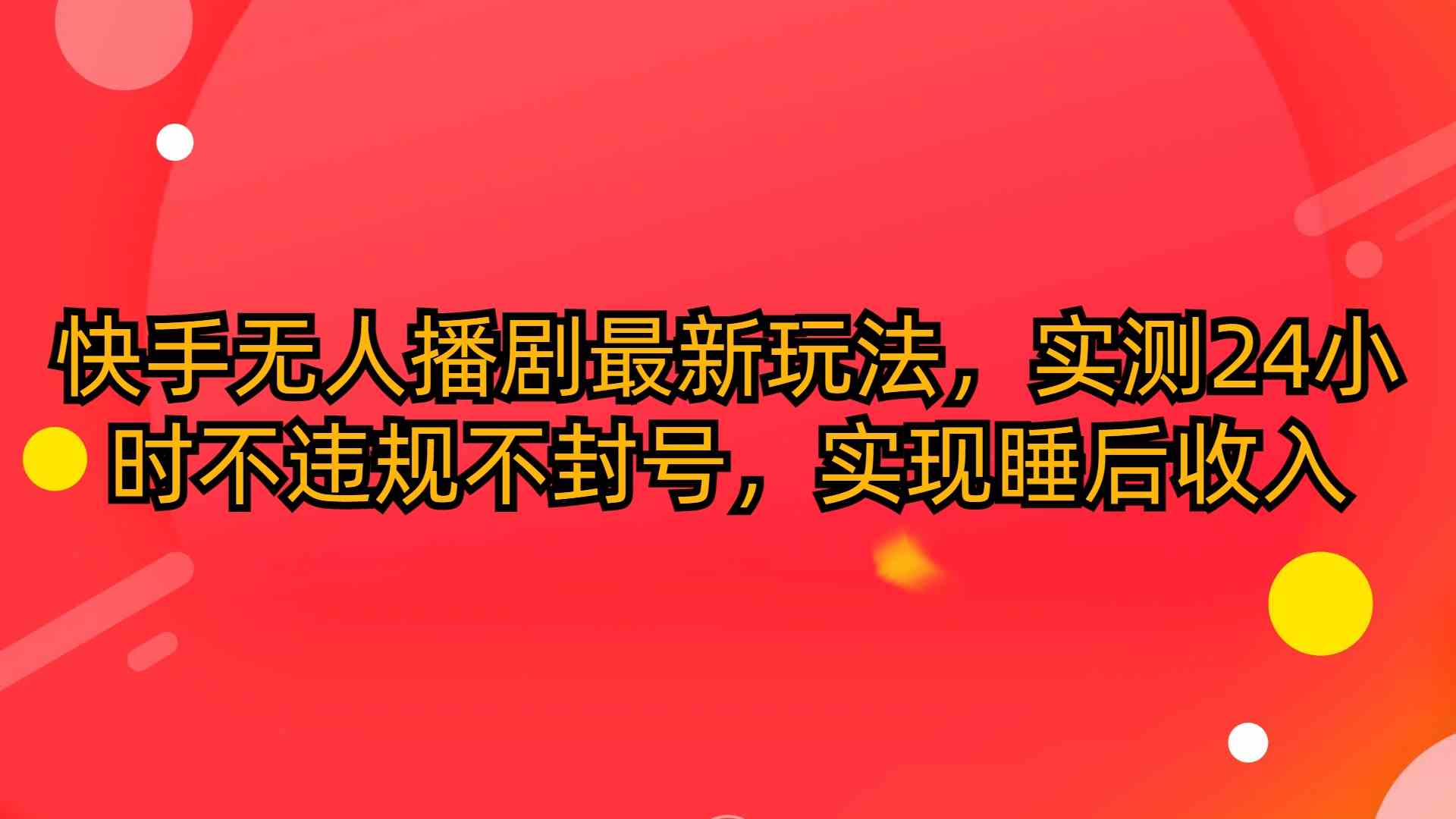 （10068期）快手无人播剧最新玩法，实测24小时不违规不封号，实现睡后收入-小哥找项目网创